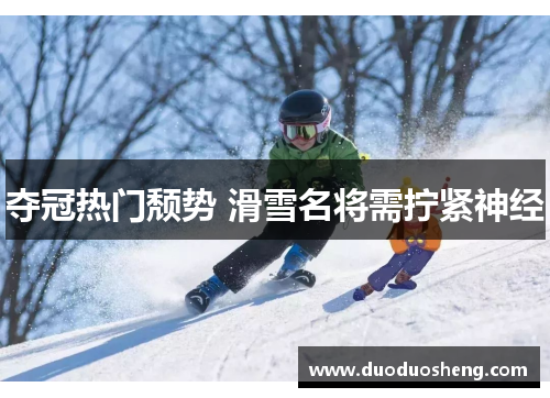 夺冠热门颓势 滑雪名将需拧紧神经