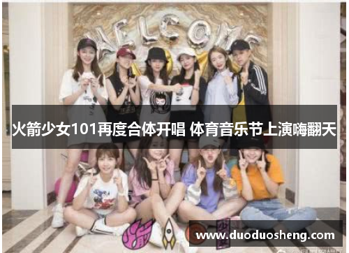 火箭少女101再度合体开唱 体育音乐节上演嗨翻天