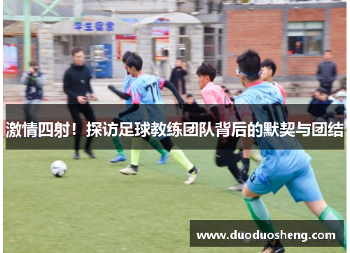 激情四射！探访足球教练团队背后的默契与团结