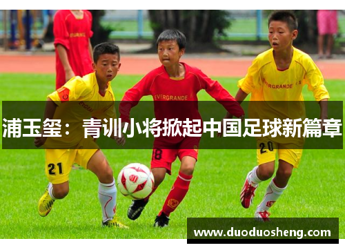 浦玉玺：青训小将掀起中国足球新篇章