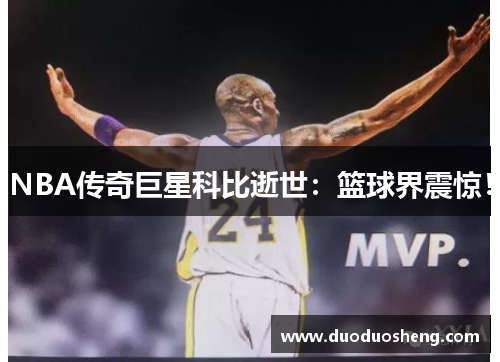 NBA传奇巨星科比逝世：篮球界震惊！