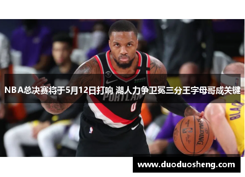 NBA总决赛将于5月12日打响 湖人力争卫冕三分王字母哥成关键