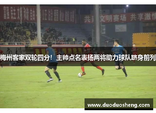 梅州客家双轮四分！主帅点名表扬两将助力球队跻身前列