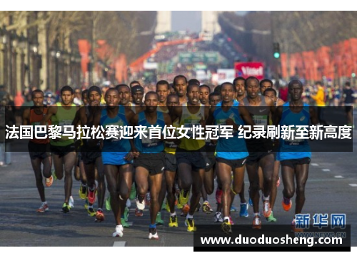 法国巴黎马拉松赛迎来首位女性冠军 纪录刷新至新高度
